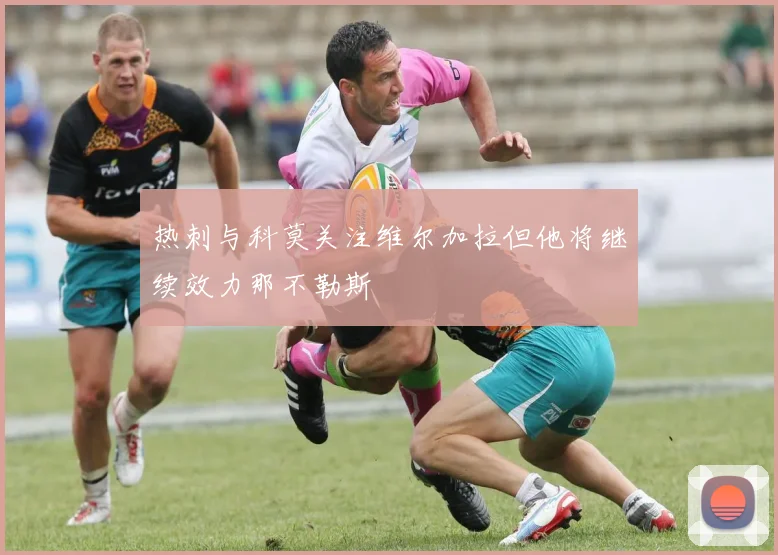 热刺与科莫关注维尔加拉但他将继续效力那不勒斯