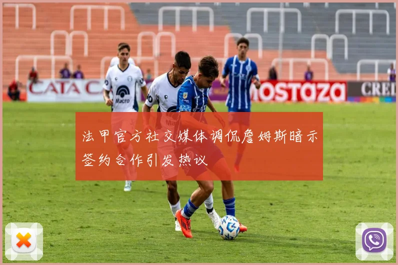 法甲官方社交媒体调侃詹姆斯暗示签约合作引发热议