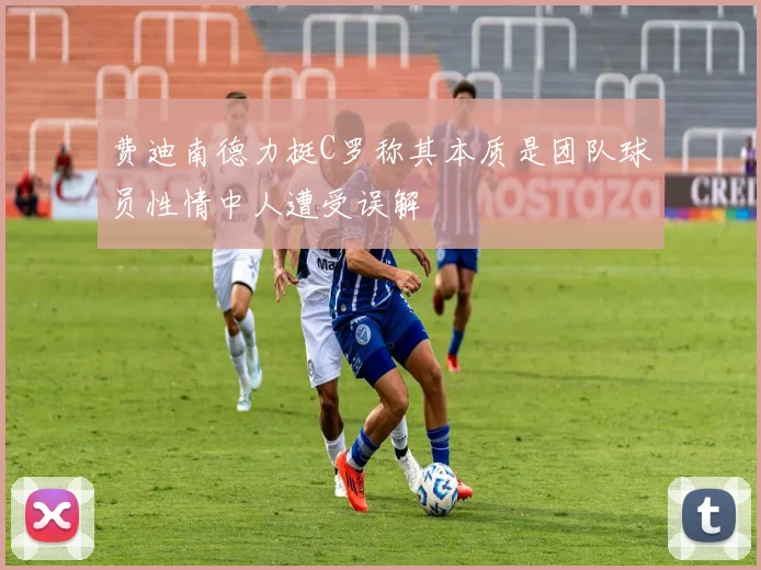 费迪南德力挺C罗称其本质是团队球员性情中人遭受误解