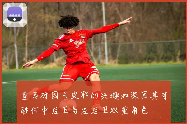 皇马对因卡皮耶的兴趣加深因其可胜任中后卫与左后卫双重角色