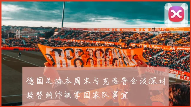 德国足协本周末与克洛普会谈探讨接替纳帅执掌国家队事宜