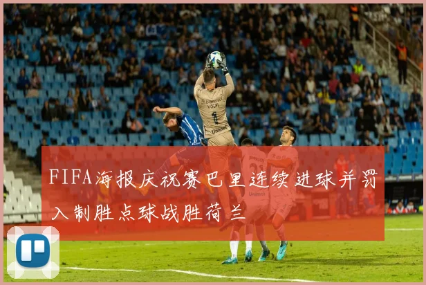 FIFA海报庆祝赛巴里连续进球并罚入制胜点球战胜荷兰